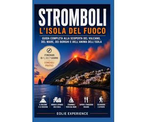 Stromboli - L’isola del fuoco: Guida completa alla scoperta del vulcano, del mare, dei borghi e dell’anima dell’isola