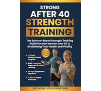 Strong After 40 Strength Training: The Science-Based Strength Training Guide For Men and Women Over 40 To Reclaiming Your Health and Vitality