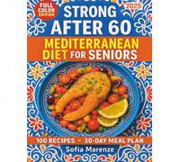 Strong After 60: Mediterranean Diet for Seniors: Support Heart Health, Boost Vitality, and Live Longer with 100 Easy Recipes and a 30-Day Science-Based Meal Plan
