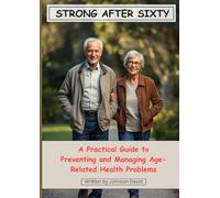 Strong After Sixty: A Practical Guide to Preventing and Managing Age-Related Health Problems