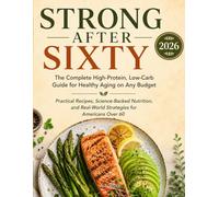 STRONG AFTER SIXTY: The Complete High-Protein, Low-Carb Guide for Healthy Aging on Any Budget, Practical Recipes, Science-Backed Nutrition, and Real-World Strategies for Americans Over 60