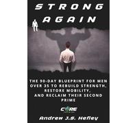 Strong Again: The 90-Day Blueprint for Men Over 35 to Rebuild Strength, Restore Mobility, and Reclaim Their Second Prime
