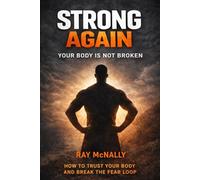 STRONG AGAIN - Your Body Is Not Broken: End Fear. Reclaim Yourself