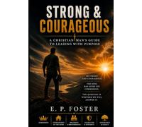 Strong and Courageous: A Christian Man’s Guide to Leading with Purpose