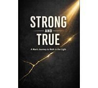 Strong and True: A Man’s Journey to Walk in the Light