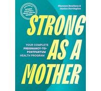 Strong as a Mother: Your Complete Pregnancy-to-Postpartum Health Program (Developed by Olympic Athletes and Pelvic Health Experts)