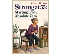 Strong at 55: Starting From Absolute Zero: An Eight Week Beginner Strength Plan For Women Starting From Scratch