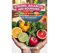 STRONG, BALANCED and NOURISHED: 100+ Recipes for Women Who Want More Energy, Better Hormones, and a Body That Feels Alive