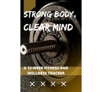 Strong Body, Clear Mind: A 12-Week Fitness and Wellness Tracker