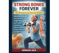 Strong Bones Forever The Osteoporosis Exercise Solution: Rebuild Bone Density Naturally with Weight-Bearing Exercises a 12-Week Progressive Resistance Program to Prevent Fractures & Regain Confidence