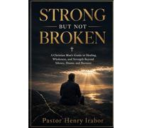 Strong But Not Broken: A Christian Man’s Guide to Healing, Wholeness, and Strength Beyond Silence, Shame, and Burnout