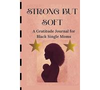 STRONG BUT SOFT: A Gratitude Journal for Black Single Moms - 90 Days of Healing, Reflection & Self-Love, Because You Deserve Peace Too
