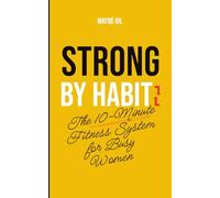 Strong by Habit: 10-Minute Workouts and Simple Habits for Busy Women to Build Strength, Energy, and Confidence