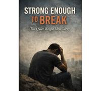 Strong Enough To Break: The Quiet Weight Men Carry