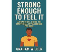 Strong Enough to Feel It: A Practical Guide to Emotional Intelligence for Men