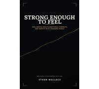 Strong Enough To Feel: Men, Mental Health, Emotional Strength, and Identity in a Changing World