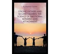 Strong Fathers and Secure Children: The Science of Emotional Bonding and Attachment