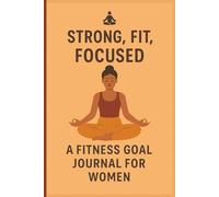 Strong, Fit, Focused: A Fitness Goal Tracker for Women: Track Your Workouts, Meals, Motivation & Progress in One Empowering Journal