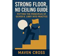Strong Floor, No Ceiling Guide: Putting the Principles of Oliver B. Libby Into Practice