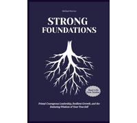 Strong Foundations: Primal Courageous Leadership, Resilient Growth, and the Enduring Wisdom of Your True Self- Inspired by Brené Brown