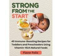 Strong From The Start: 40 Immune-Boosting Recipes for Toddlers and Preschoolers Using Vitamin-Rich Natural Foods
