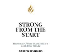 Strong From The Start: How Small Choices Shape a Child's Confidence For Life