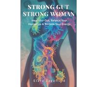 STRONG GUT STRONG WOMAN: A Holistic Guide to Healing Women’s Gut, Balancing Hormones & Reclaiming Vitality