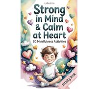 Strong in Mind & Calm at Heart - Self-Regulation Toolbox for Kids Ages 6-10: 80 Mindfulness Activities to Help Your Child Manage Emotions, Build Focus & Grow Confidence