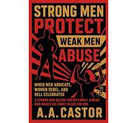 Strong Men Protect, Weak Men Abuse: When Men Abdicate, Women Rebel, and Hell Celebrates