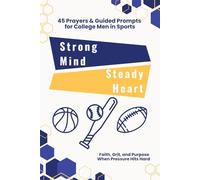 Strong Mind, Steady Heart: 45 Prayers & Guided Prompts for College Men in Sports: Faith, Grit, and Purpose When Pressure Hits Hard