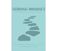 STRONG MINDSET DE CAMINO A TU MEJOR VERSIÓN: UNA GUÍA PARA FORTALECER LA MENTE Y TRANSFORMAR TU VIDA