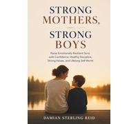 Strong Mothers, Strong Boys: Raise Emotionally Resilient Sons with Confidence, Healthy Discipline, Strong Values, and Lifelong Self Worth