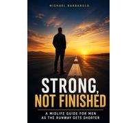 Strong, Not Finished: A Midlife Guide for Men as the Runway Gets Shorter