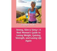 Strong, Slim & Sixty+: A Real Woman’s Guide to Losing Weight, Gaining Strength, and Loving Life Again