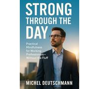 Strong Through the Day: Practical Mindfulness for Working Professionals - Without the Fluff