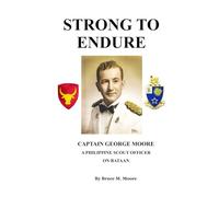 Strong To Endure: Captain George Moore A Philippine Scout Officer on Bataan