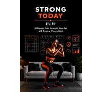 STRONG TODAY: 30 Days to Build Strength, Burn Fat, and Create a Fitness Habit: A Beginner-Friendly Home Workout Program (No Gym Required)