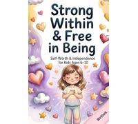 Strong Within & Free in Being: Self-Worth & Independence for Kids Ages 6-10 80 Empowering Exercises for Self-Worth, Identity & Independence - Workbook & Activity Book