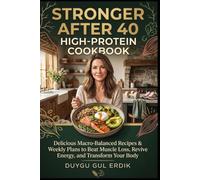 STRONGER AFTER 40 HIGH-PROTEIN COOKBOOK: Delicious Macro-Balanced Recipes & Weekly Plans to Beat Muscle Loss, Revive Energy, and Transform Your Body
