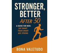 Stronger, Better After 50: A Guide for Men: Eat Smart. Train Smart. Age Strong.