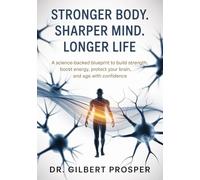 Stronger Body. Sharper Mind. Longer Life: A Science-Backed Blueprint to Build Strength, Boost Energy, Protect Your Brain, and Age with Confidence