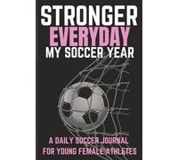 Stronger Everyday: My Soccer Year: Motivational Soccer Journal for Girls Ages 8-18 | The Ultimate Yearly Tracker to Improve Skills, Boost Confidence & Stay Game-Ready | 6x9