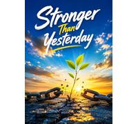 Stronger Than Yesterday: Master Your Mindset, Build Unshakable Confidence, and Transform Pain Into Personal Power