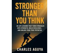 Stronger Than You Think: 30 Life Lessons That Turn Struggles Into Strength, Build Resilience, and Unlock Your True Potential