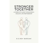 Stronger Together: A Complete Guide to Building a Healthy Life Partnership: Practical Wisdom, Honest Conversations, and Lifelong Growth for Couples