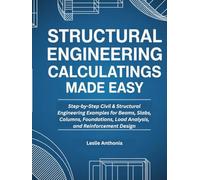 Structural Engineering Calculations Made Easy: Step-by-Step Civil & Structural Engineering Examples for Beams, Slabs, Columns, Foundations, Load Analysis, and Reinforcement Design