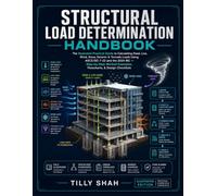 Structural Load Determination Handbook: The Illustrated Practical Guide to Calculating Dead, Live, Wind, Snow, Seismic & Tornado Loads Using ASCE/SEI ... Examples, Flowcharts, & Design Checklists
