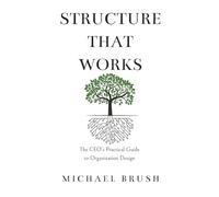 Structure That Works: The CEO's Practical Guide to Organization Design