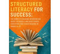 Structured Literacy for Success: The Complete Reading Intervention Guide for Middle and High School Educators That Teach Reading In Grades 6-12