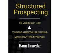 Structured Prospecting: The Modern BDR’s Guide to Building a Predictable Sales Pipeline - Master Prospecting & Inside Sales